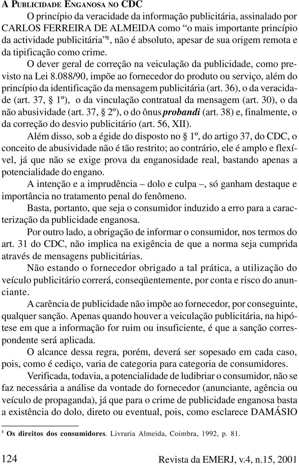 088/90, impõe ao fornecedor do produto ou serviço, além do princípio da identificação da mensagem publicitária (art. 36), o da veracidade (art. 37, 1º), o da vinculação contratual da mensagem (art.