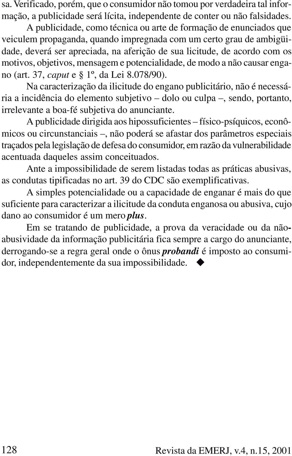 com os motivos, objetivos, mensagem e potencialidade, de modo a não causar engano (art. 37, caput e 1º, da Lei 8.078/90).