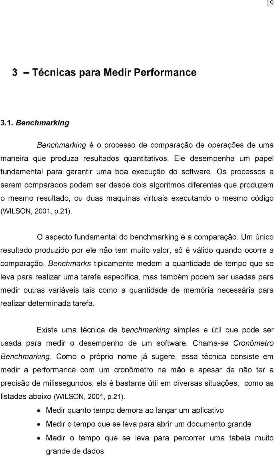 Os processos a serem comparados podem ser desde dois algoritmos diferentes que produzem o mesmo resultado, ou duas maquinas virtuais executando o mesmo código (WILSON, 2001, p.21).