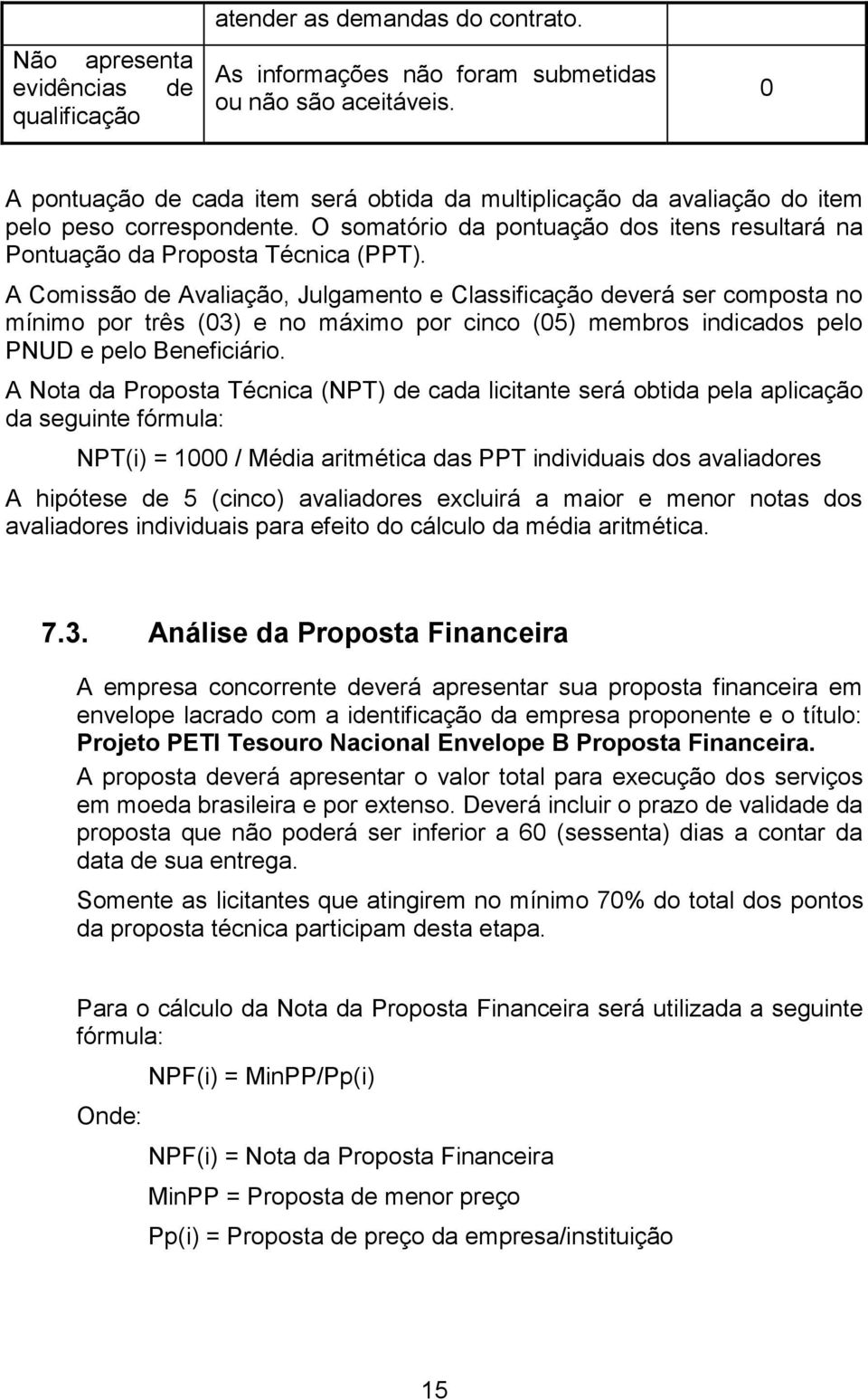 A Comissão de Avaliação, Julgamento e Classificação deverá ser composta no mínimo por três (03) e no máximo por cinco (05) membros indicados pelo PNUD e pelo Beneficiário.