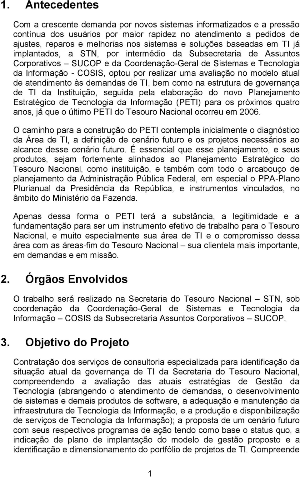 uma avaliação no modelo atual de atendimento às demandas de TI, bem como na estrutura de governança de TI da Instituição, seguida pela elaboração do novo Planejamento Estratégico de Tecnologia da