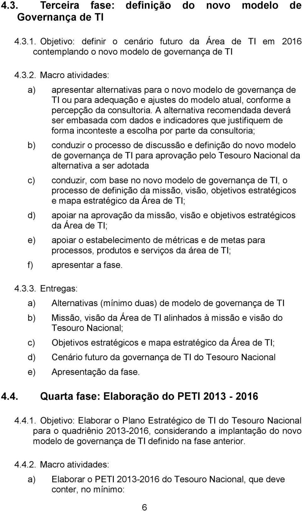 Macro atividades: a) apresentar alternativas para o novo modelo de governança de TI ou para adequação e ajustes do modelo atual, conforme a percepção da consultoria.