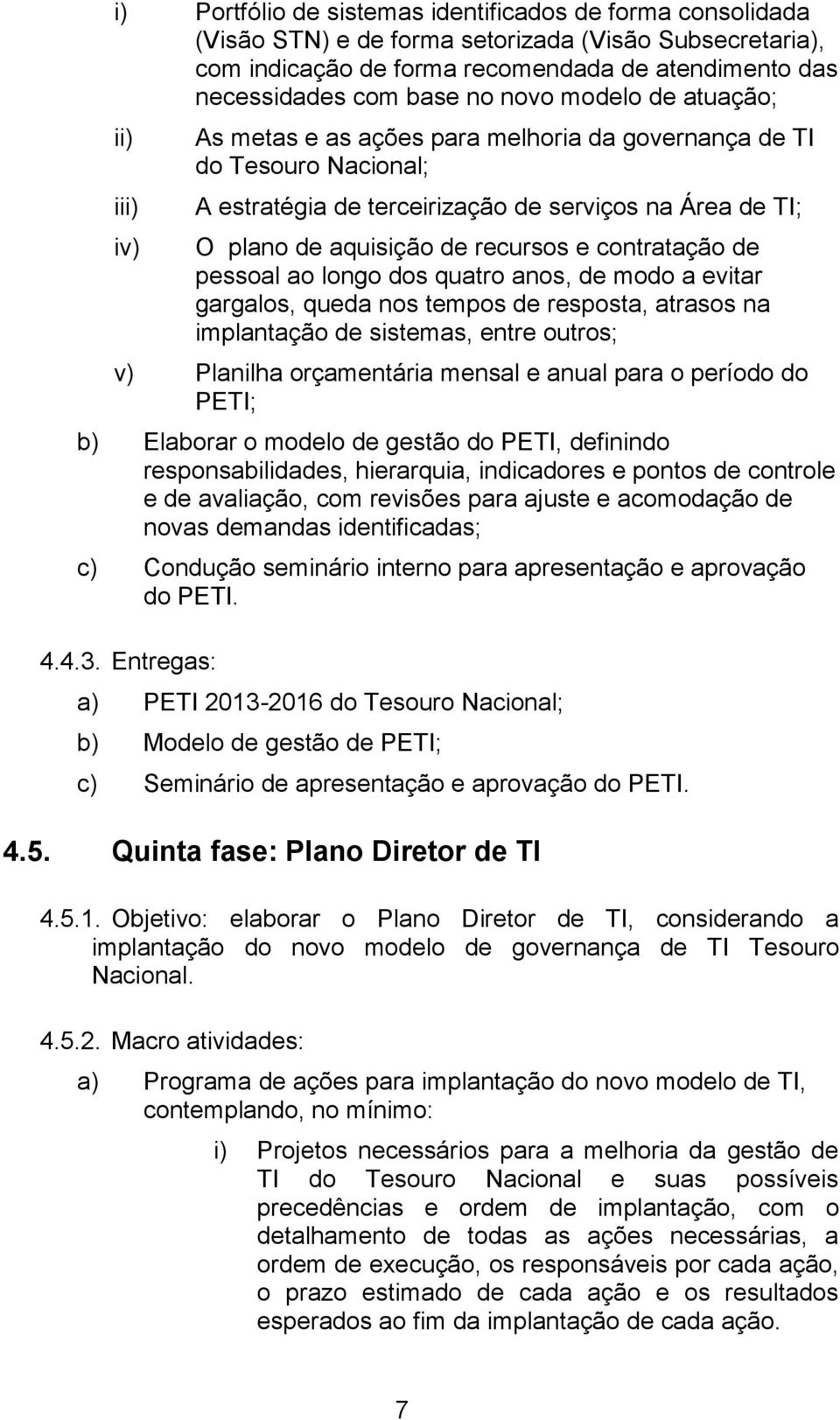 recursos e contratação de pessoal ao longo dos quatro anos, de modo a evitar gargalos, queda nos tempos de resposta, atrasos na implantação de sistemas, entre outros; v) Planilha orçamentária mensal