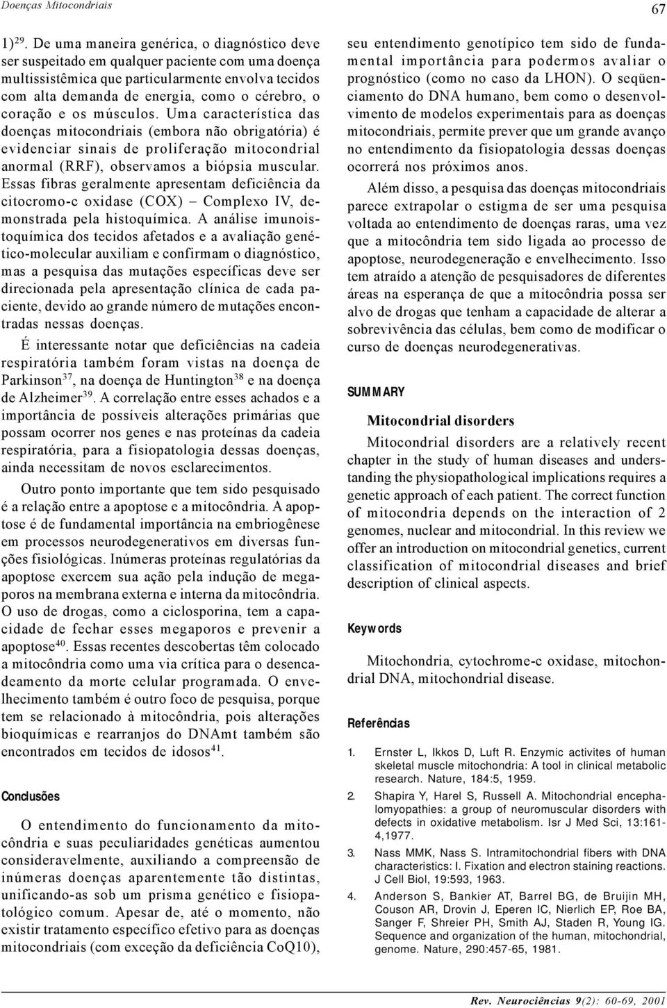 coração e os músculos. Uma característica das doenças mitocondriais (embora não obrigatória) é evidenciar sinais de proliferação mitocondrial anormal (RRF), observamos a biópsia muscular.