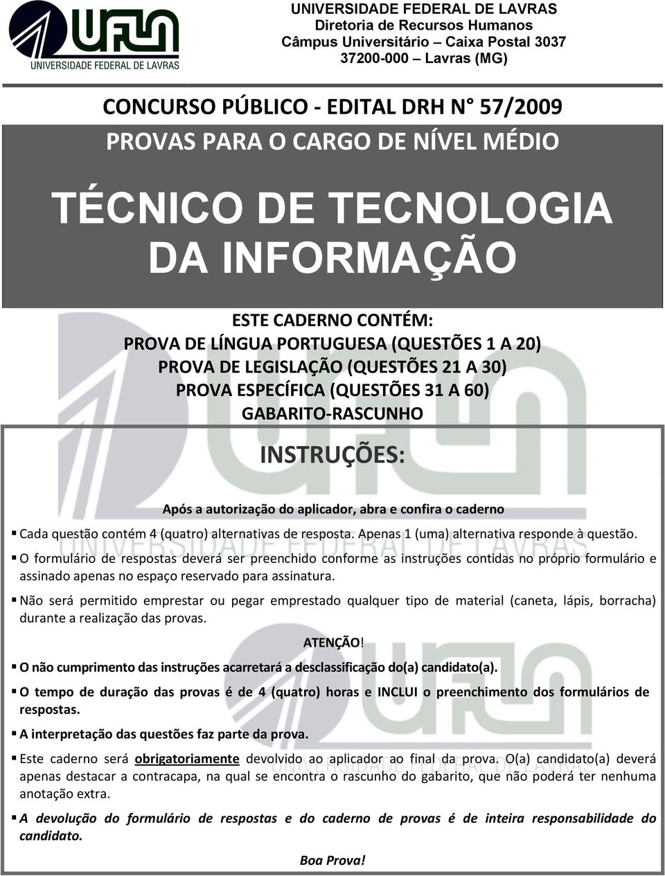 INSTRUÇÕES: Após a autorização do aplicador, abra e confira o caderno Cada questão contém 4 (quatro) alternativas de resposta. Apenas 1 (uma) alternativa responde à questão.