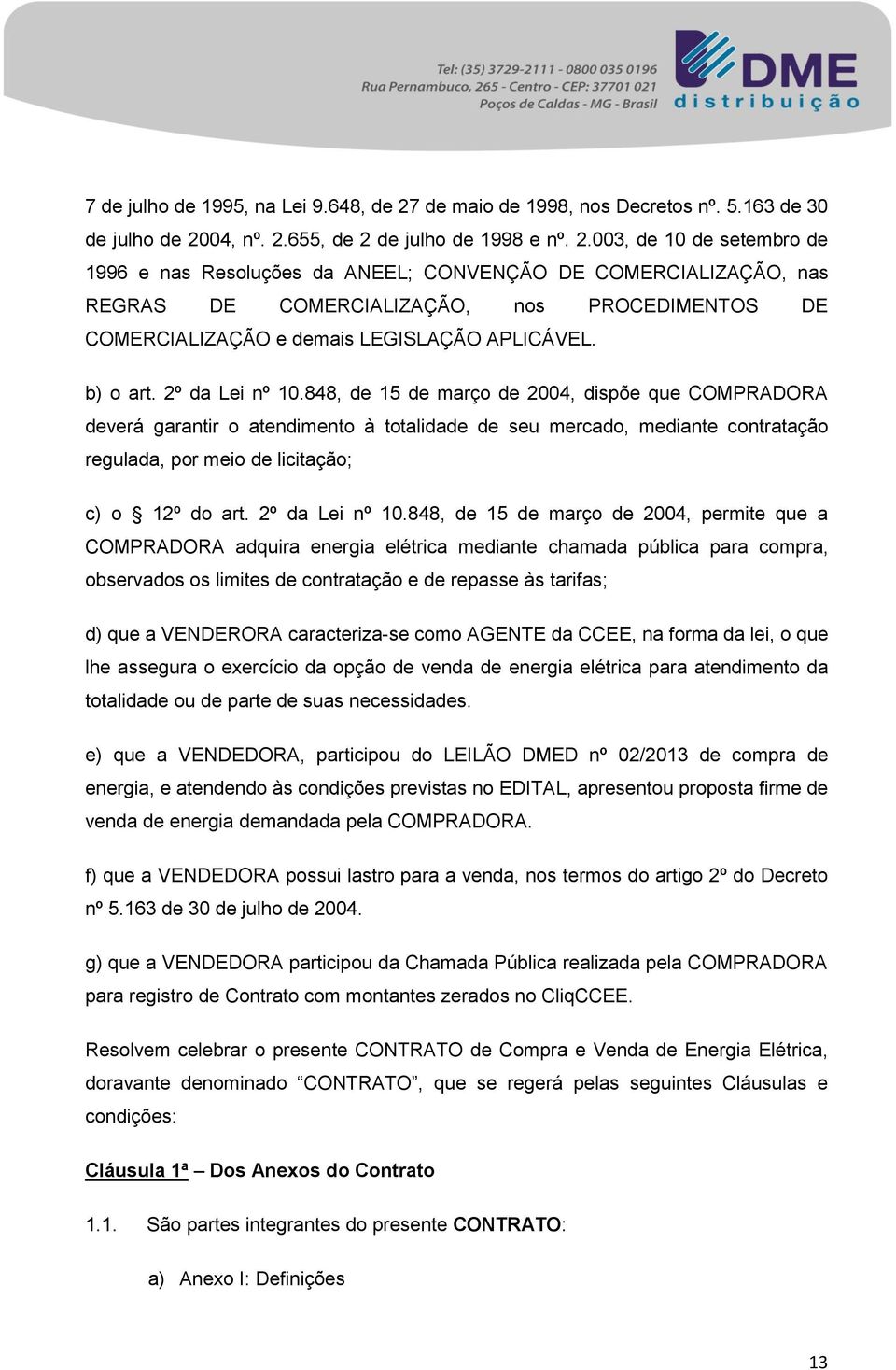 04, nº. 2.655, de 2 de julho de 1998 e nº. 2.003, de 10 de setembro de 1996 e nas Resoluções da ANEEL; CONVENÇÃO DE COMERCIALIZAÇÃO, nas REGRAS DE COMERCIALIZAÇÃO, nos PROCEDIMENTOS DE COMERCIALIZAÇÃO e demais LEGISLAÇÃO APLICÁVEL.