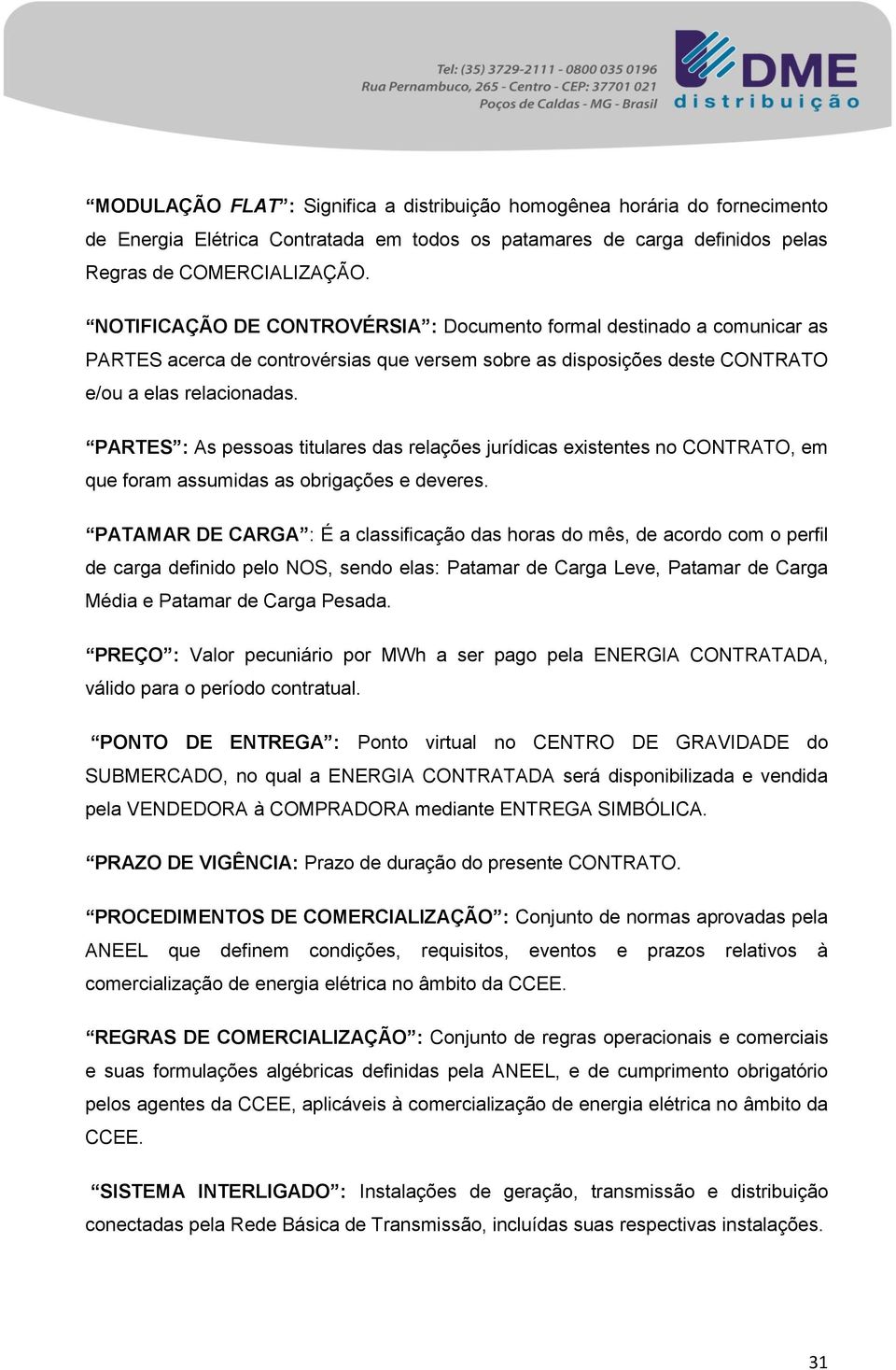 PARTES : As pessoas titulares das relações jurídicas existentes no CONTRATO, em que foram assumidas as obrigações e deveres.