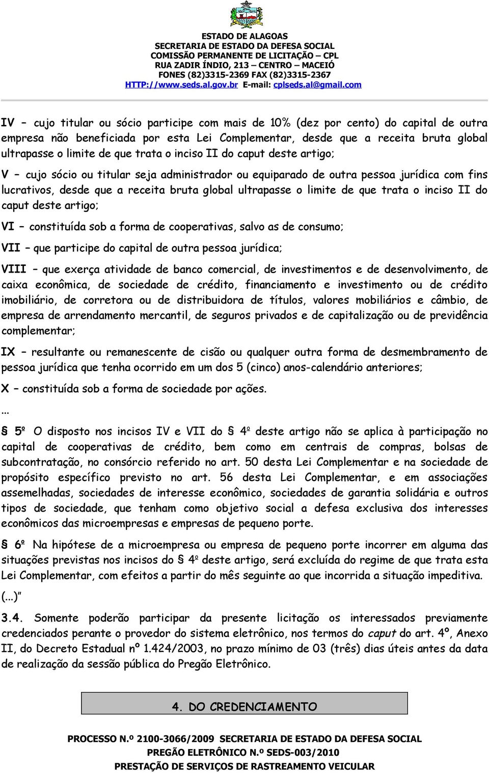 que trata o inciso II do caput deste artigo; VI constituída sob a forma de cooperativas, salvo as de consumo; VII que participe do capital de outra pessoa jurídica; VIII que exerça atividade de banco