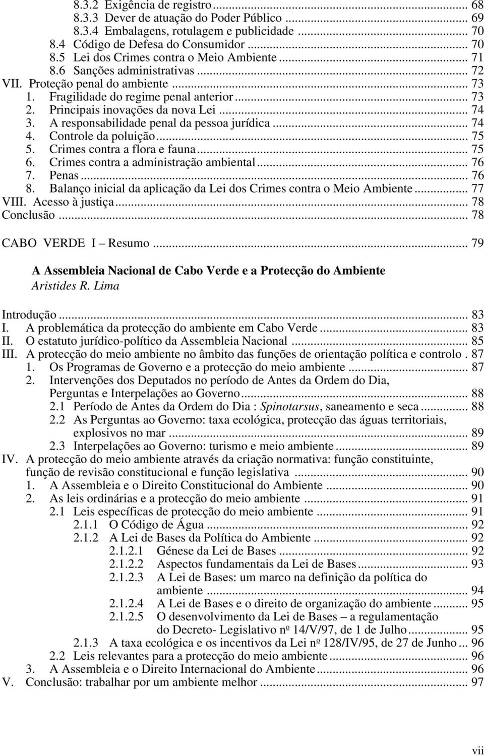 A responsabilidade penal da pessoa jurídica... 74 4. Controle da poluição... 75 5. Crimes contra a flora e fauna... 75 6. Crimes contra a administração ambiental... 76 7. Penas... 76 8.