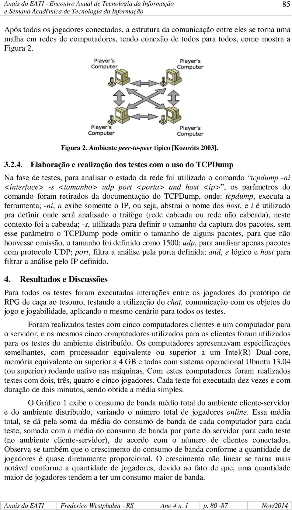 Elaboração e realização dos testes com o uso do TCPDump Na fase de testes, para analisar o estado da rede foi utilizado o comando tcpdump -ni <interface> -s <tamanho> udp port <porta> and host <ip>,