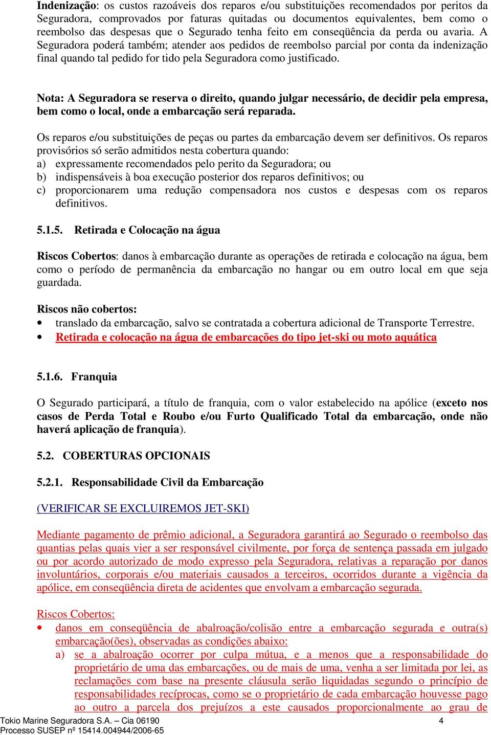 A Seguradora poderá também; atender aos pedidos de reembolso parcial por conta da indenização final quando tal pedido for tido pela Seguradora como justificado.