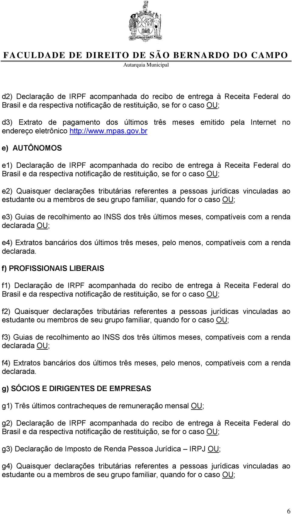 br e) AUTÔNOMOS e1) Declaração de IRPF acompanhada do recibo de entrega à Receita Federal do Brasil e da respectiva notificação de restituição, se for o caso OU; e2) Quaisquer declarações tributárias