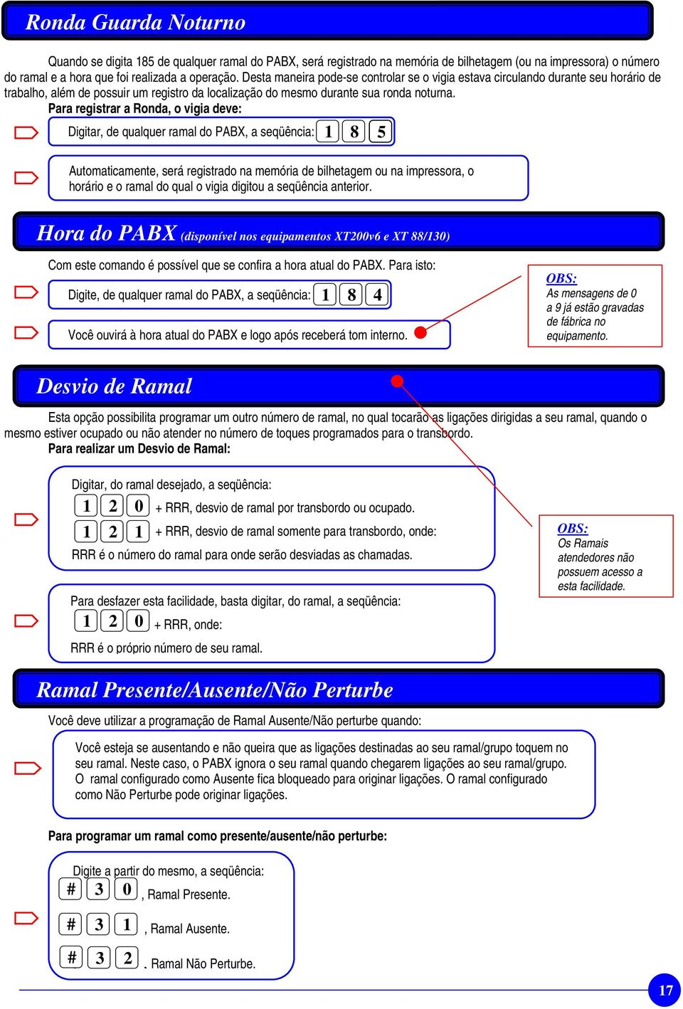 Para registrar a Ronda, o vigia deve: Digitar, de qualquer ramal do PABX, a seqüência: 1 8 5 Automaticamente, será registrado na memória de bilhetagem ou na impressora, o horário e o ramal do qual o