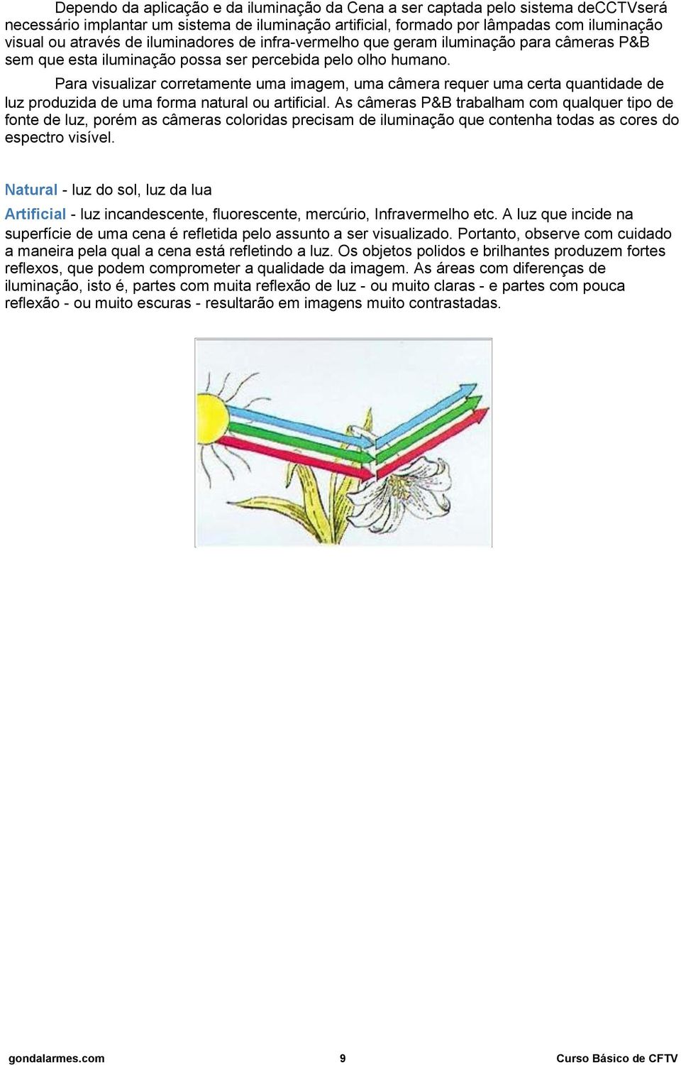 Para visualizar corretamente uma imagem, uma câmera requer uma certa quantidade de luz produzida de uma forma natural ou artificial.