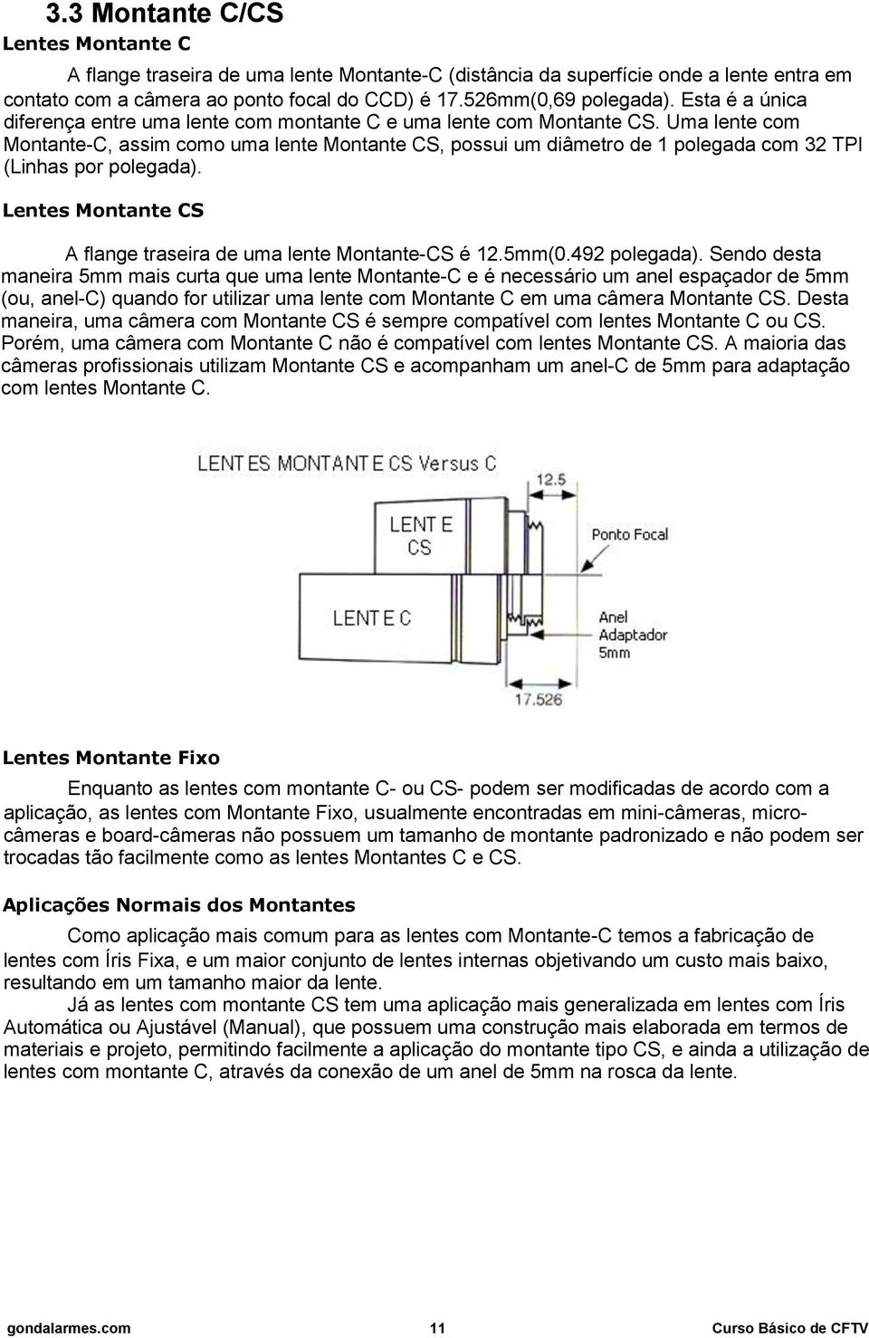 Uma lente com Montante-C, assim como uma lente Montante CS, possui um diâmetro de 1 polegada com 32 TPI (Linhas por polegada). Lentes Montante CS A flange traseira de uma lente Montante-CS é 12.5mm(0.