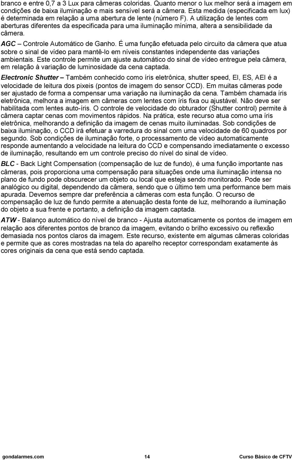 A utilização de lentes com aberturas diferentes da especificada para uma iluminação mínima, altera a sensibilidade da câmera. AGC Controle Automático de Ganho.