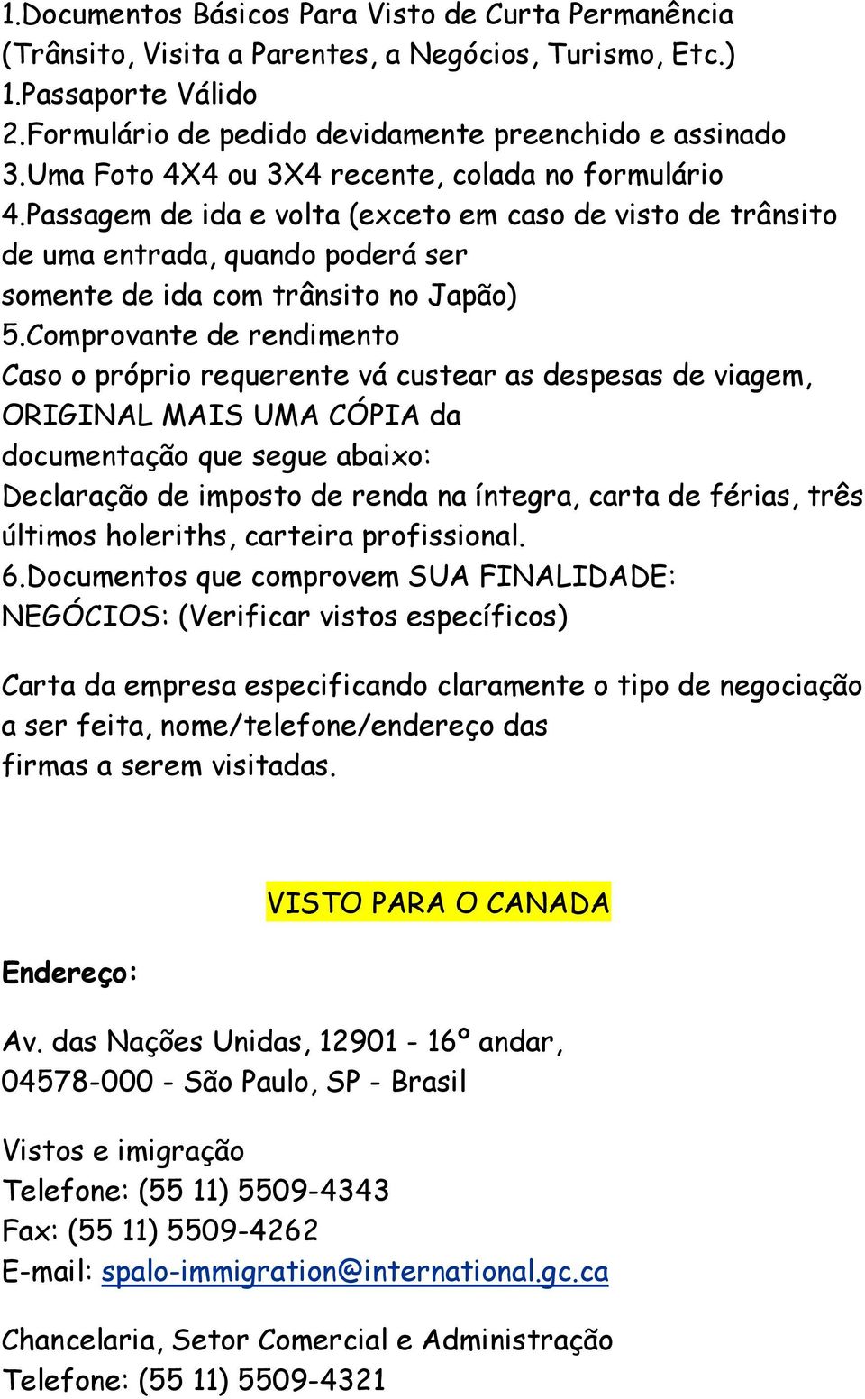 Comprovante de rendimento Caso o próprio requerente vá custear as despesas de viagem, ORIGINAL MAIS UMA CÓPIA da documentação que segue abaixo: Declaração de imposto de renda na íntegra, carta de