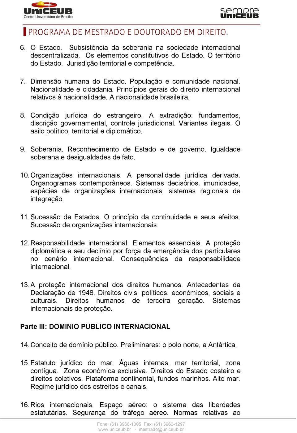 Condição jurídica do estrangeiro. A extradição: fundamentos, discrição governamental, controle jurisdicional. Variantes ilegais. O asilo político, territorial e diplomático. 9. Soberania.