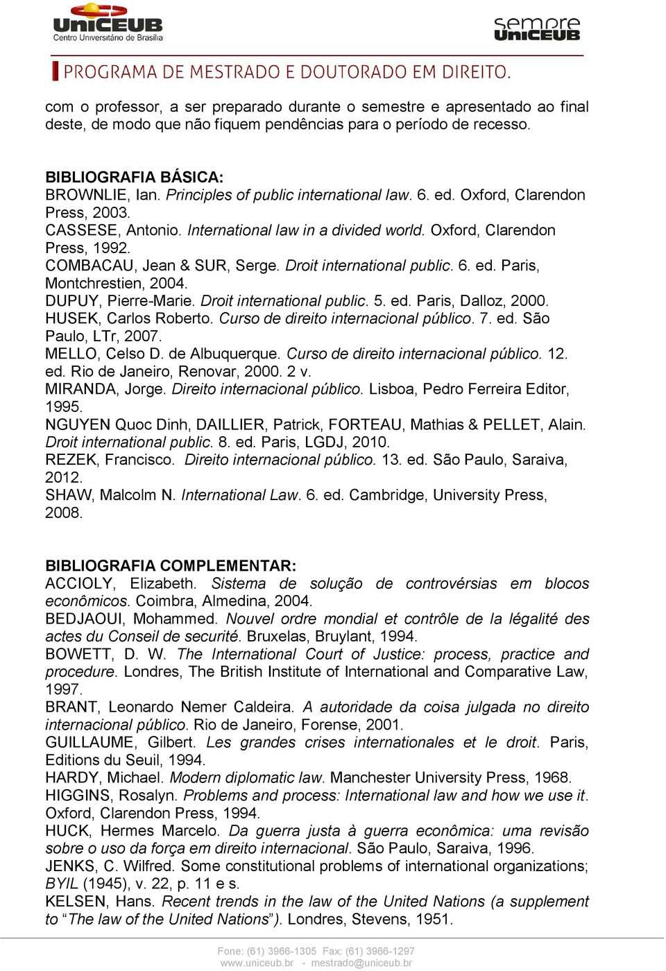 Droit international public. 6. ed. Paris, Montchrestien, 2004. DUPUY, Pierre-Marie. Droit international public. 5. ed. Paris, Dalloz, 2000. HUSEK, Carlos Roberto.