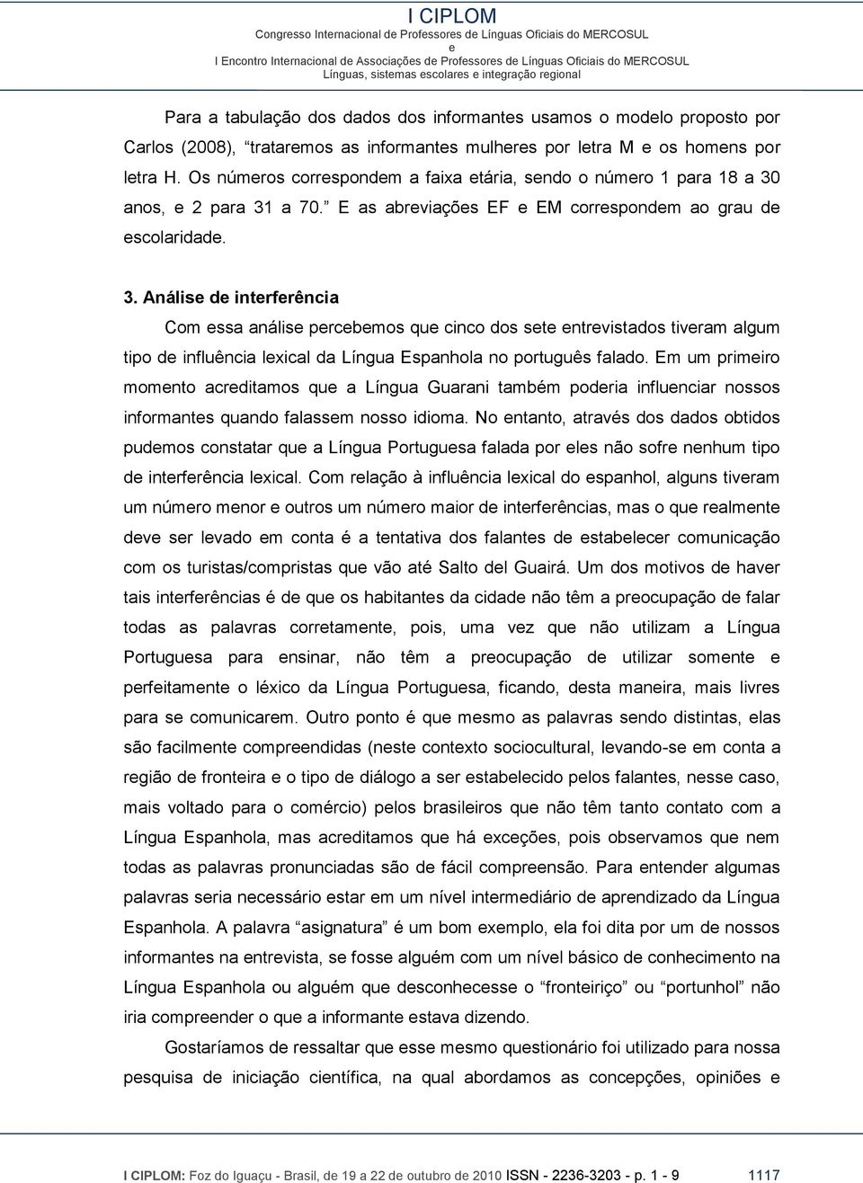 anos, 2 para 31 a 70. E as abrviaçõs EF EM corrspondm ao grau d scolaridad. 3. Anális d intrfrência Com ssa anális prcbmos qu cinco dos st ntrvistados tivram algum tipo d influência lxical da Língua Espanhola no português falado.