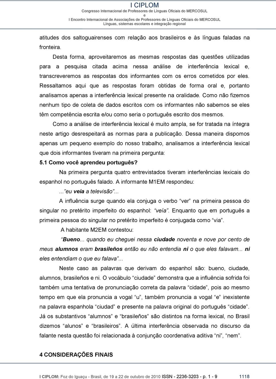 Rssaltamos aqui qu as rspostas foram obtidas d forma oral, portanto analisamos apnas a intrfrência lxical prsnt na oralidad.