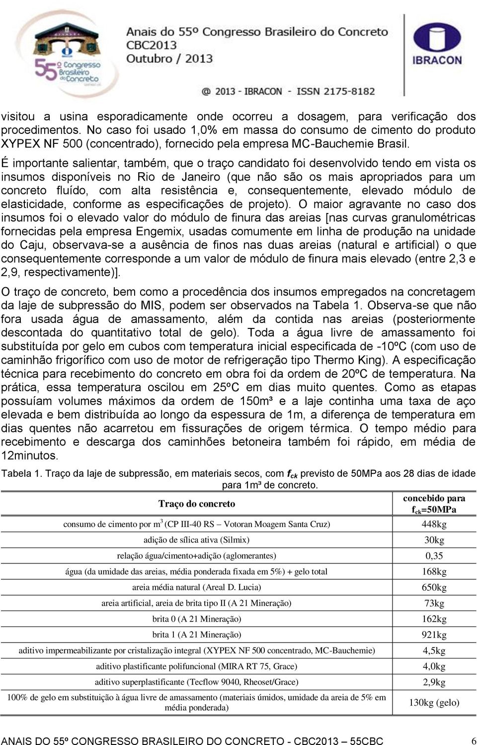 É importante salientar, também, que o traço candidato foi desenvolvido tendo em vista os insumos disponíveis no Rio de Janeiro (que não são os mais apropriados para um concreto fluído, com alta