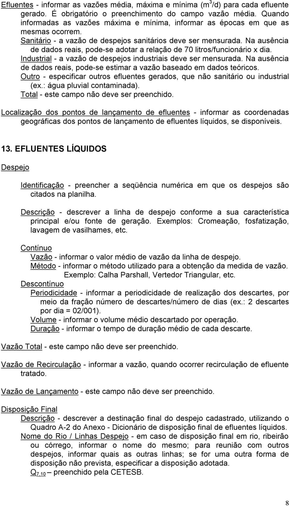 Na ausência de dados reais, pode-se adotar a relação de 70 litros/funcionário x dia. Industrial - a vazão de despejos industriais deve ser mensurada.