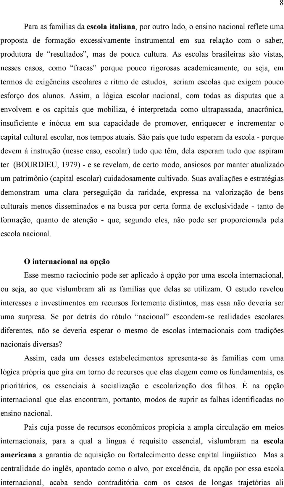 As escolas brasileiras são vistas, nesses casos, como fracas porque pouco rigorosas academicamente, ou seja, em termos de exigências escolares e ritmo de estudos, seriam escolas que exigem pouco