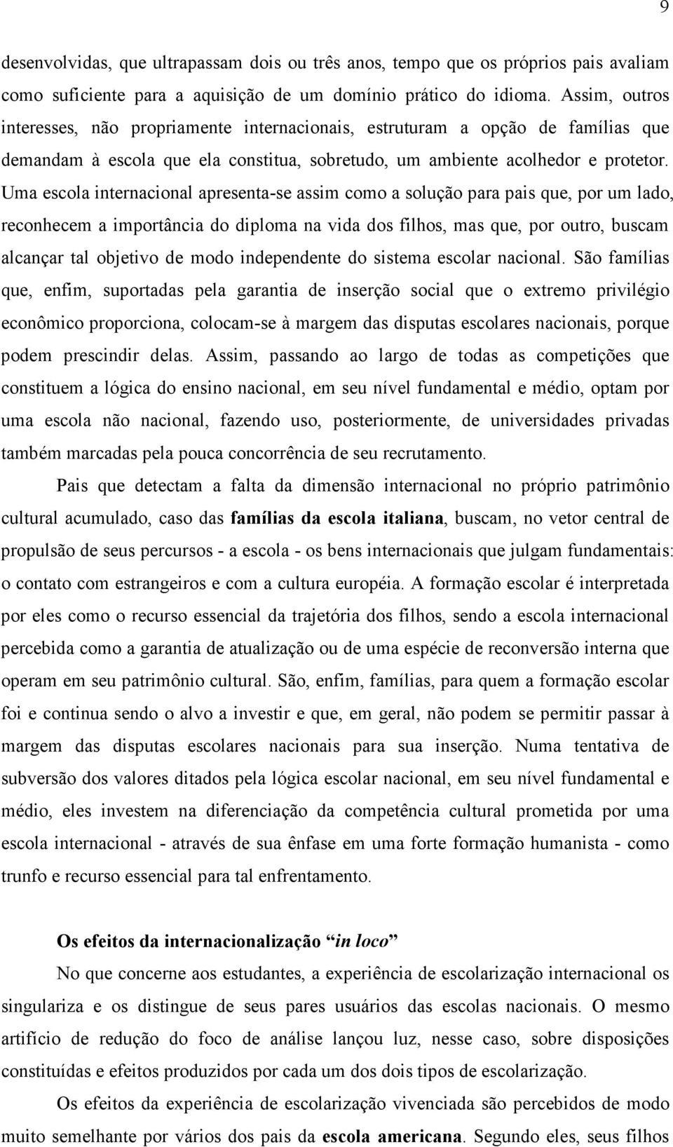 Uma escola internacional apresenta-se assim como a solução para pais que, por um lado, reconhecem a importância do diploma na vida dos filhos, mas que, por outro, buscam alcançar tal objetivo de modo