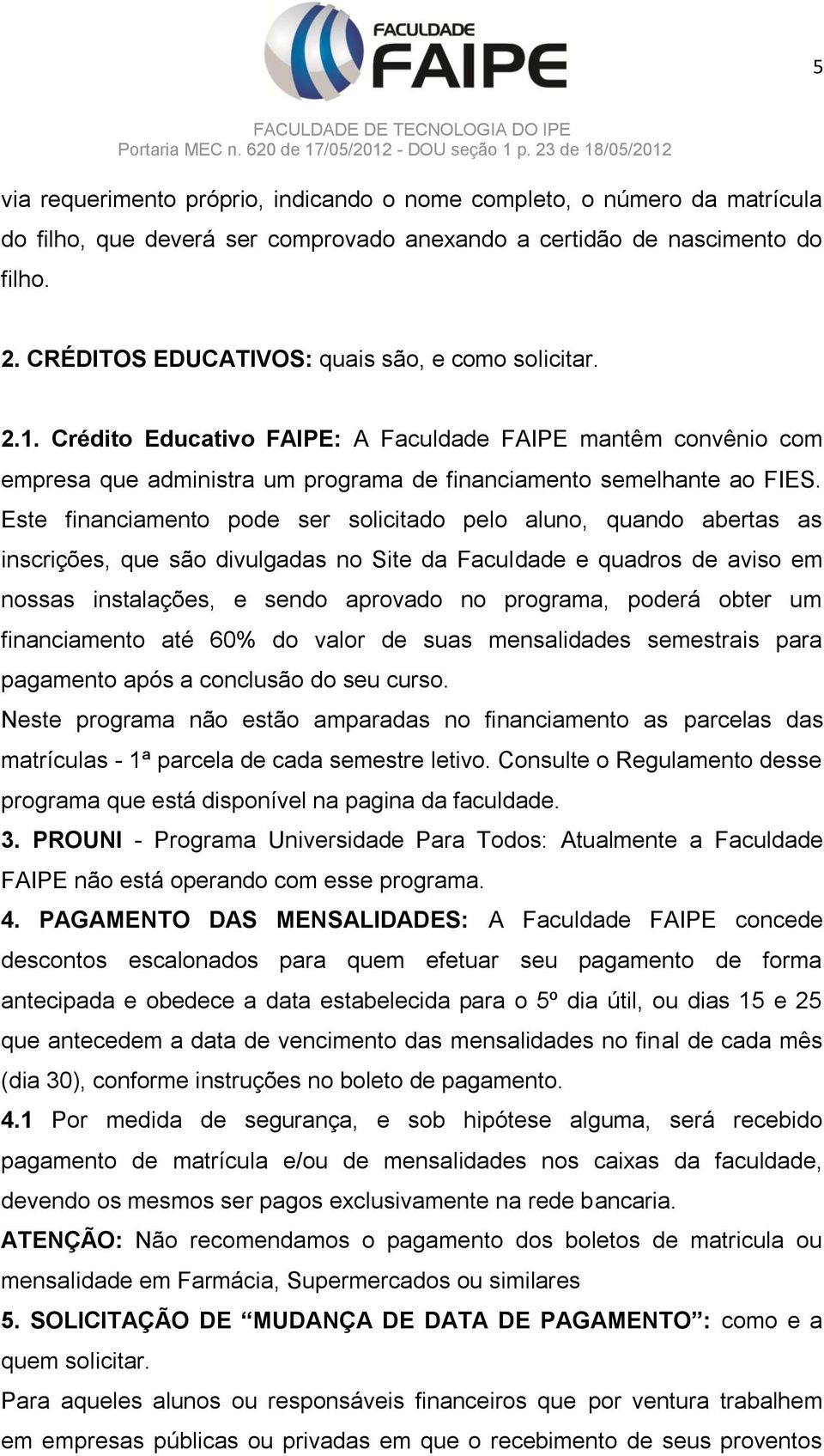 Este financiamento pode ser solicitado pelo aluno, quando abertas as inscrições, que são divulgadas no Site da Faculdade e quadros de aviso em nossas instalações, e sendo aprovado no programa, poderá