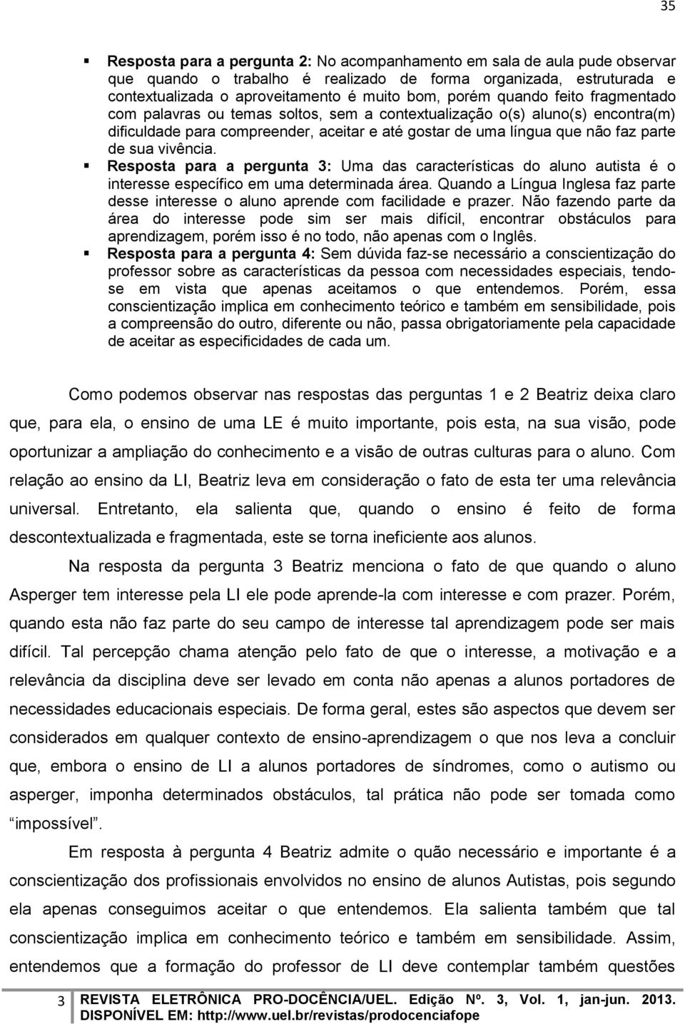 vivência. Resposta para a pergunta 3: Uma das características do aluno autista é o interesse específico em uma determinada área.