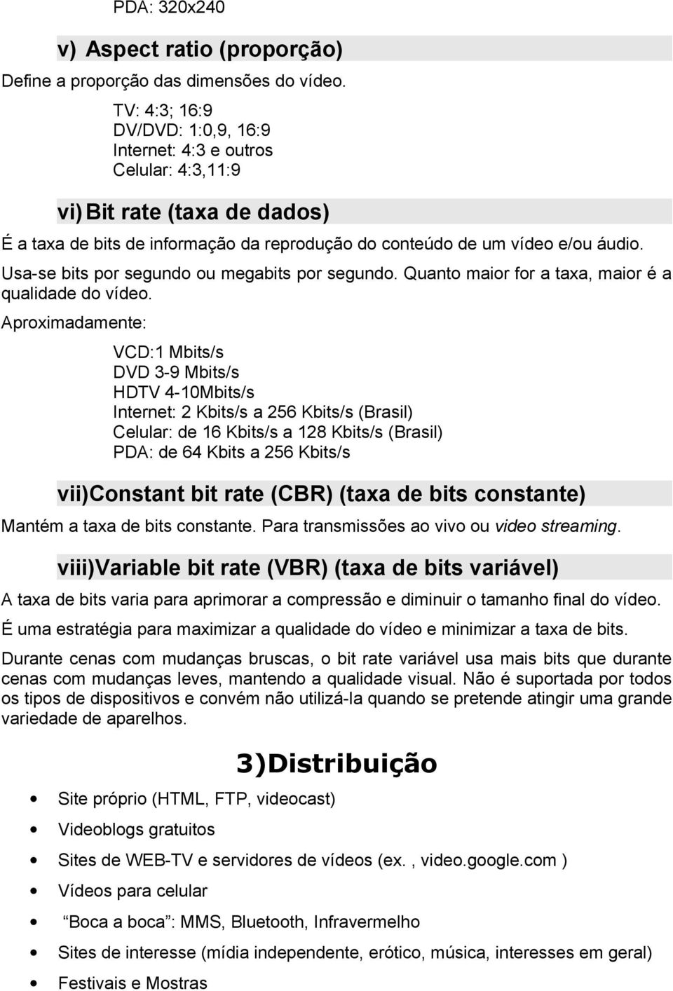 Usa-se bits por segundo ou megabits por segundo. Quanto maior for a taxa, maior é a qualidade do vídeo.