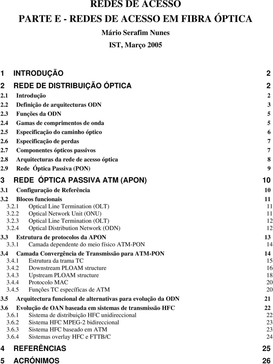 8 Arquitecturas da rede de acesso óptica 8 2.9 Rede Óptica Passiva (PON) 9 3 REDE ÓPTICA PASSIVA ATM (APON) 10 3.1 Configuração de Referência 10 3.2 Blocos funcionais 11 3.2.1 Optical Line Termination (OLT) 11 3.