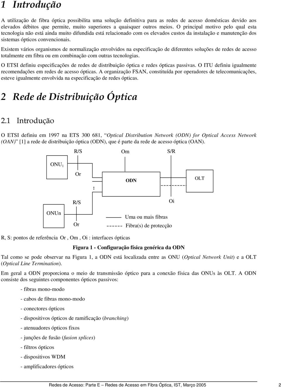 Existem vários organismos de normalização envolvidos na especificação de diferentes soluções de redes de acesso totalmente em fibra ou em combinação com outras tecnologias.