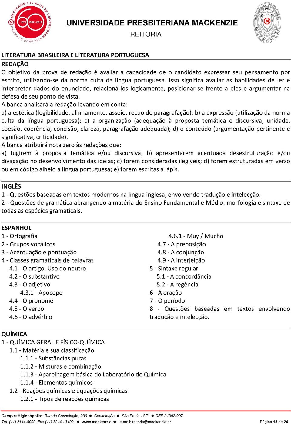 A banca analisará a redação levando em conta: a) a estética (legibilidade, alinhamento, asseio, recuo de paragrafação); b) a expressão (utilização da norma culta da língua portuguesa); c) a