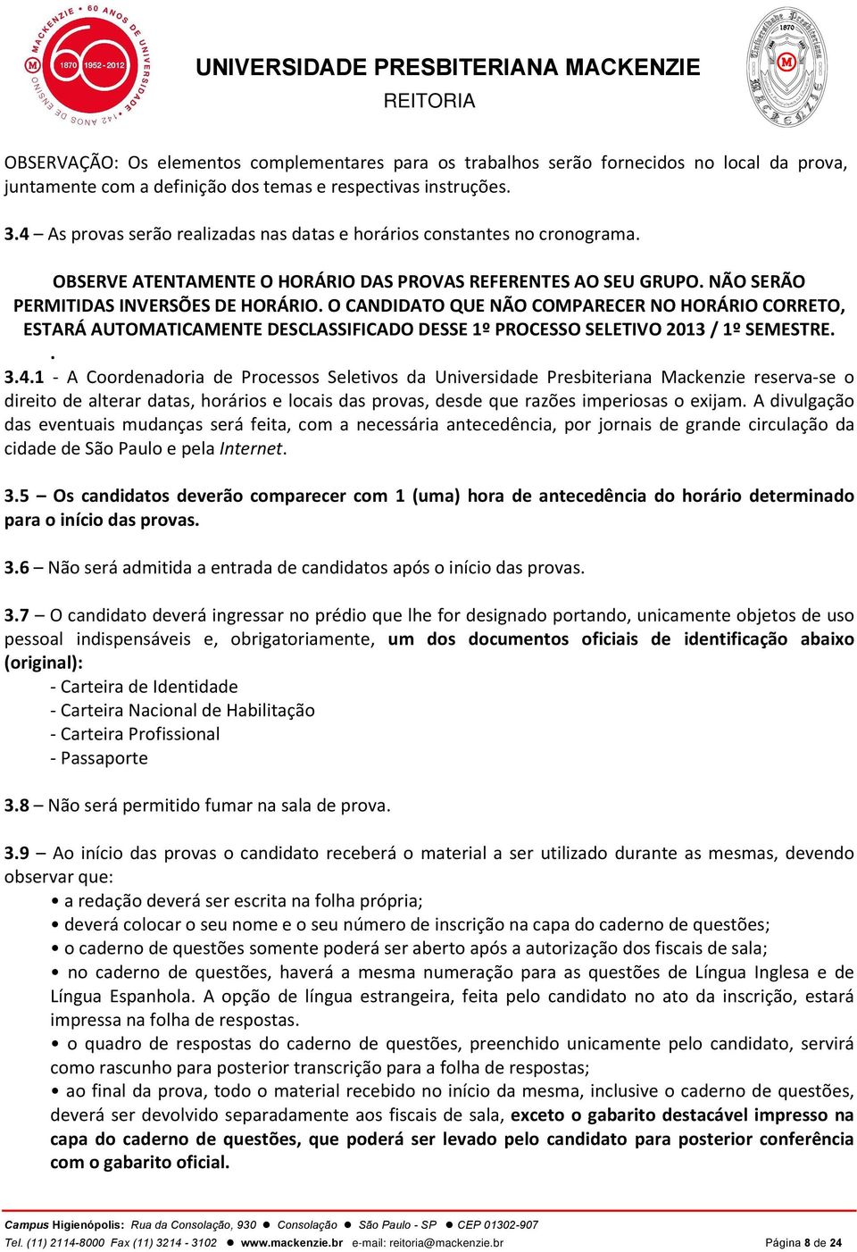 O CANDIDATO QUE NÃO COMPARECER NO HORÁRIO CORRETO, ESTARÁ AUTOMATICAMENTE DESCLASSIFICADO DESSE 1º PROCESSO SELETIVO 2013 / 1º SEMESTRE.. 3.4.