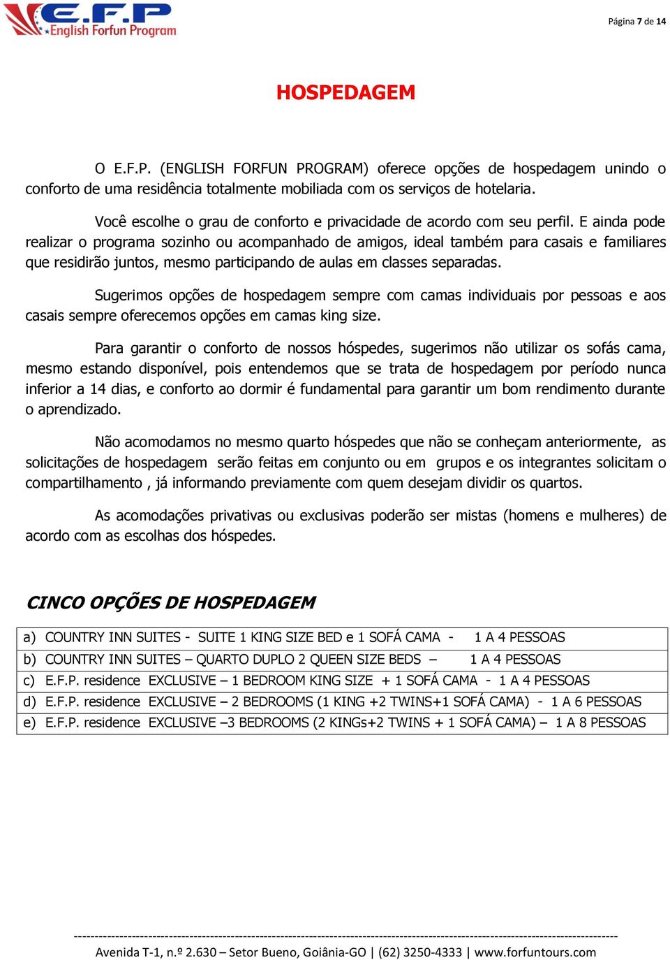 E ainda pode realizar o programa sozinho ou acompanhado de amigos, ideal também para casais e familiares que residirão juntos, mesmo participando de aulas em classes separadas.