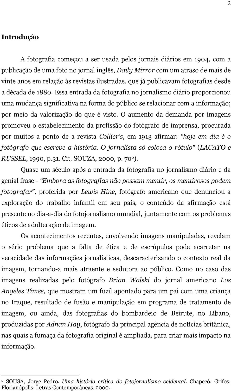 Essa entrada da fotografia no jornalismo diário proporcionou uma mudança significativa na forma do público se relacionar com a informação; por meio da valorização do que é visto.