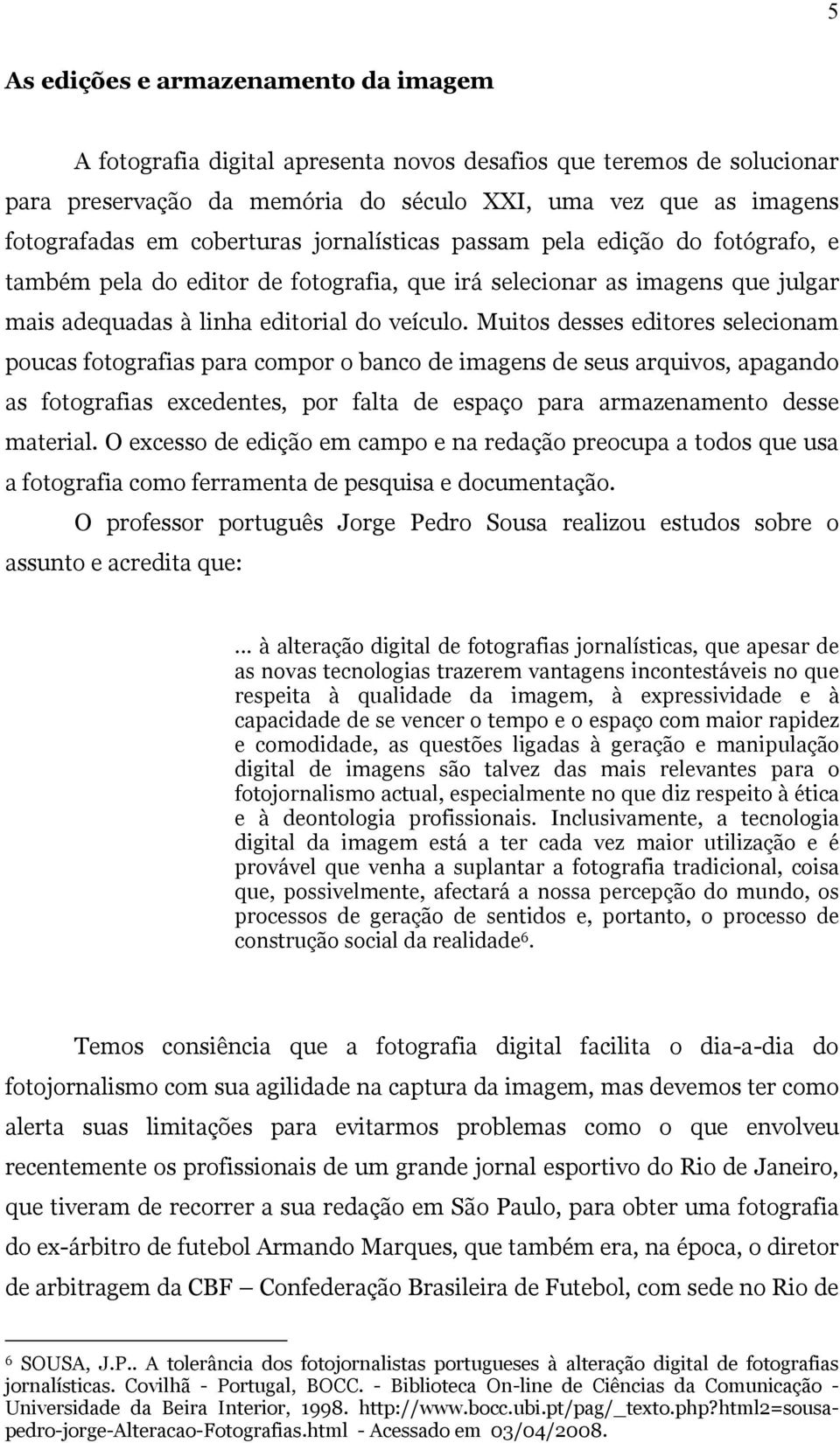 Muitos desses editores selecionam poucas fotografias para compor o banco de imagens de seus arquivos, apagando as fotografias excedentes, por falta de espaço para armazenamento desse material.