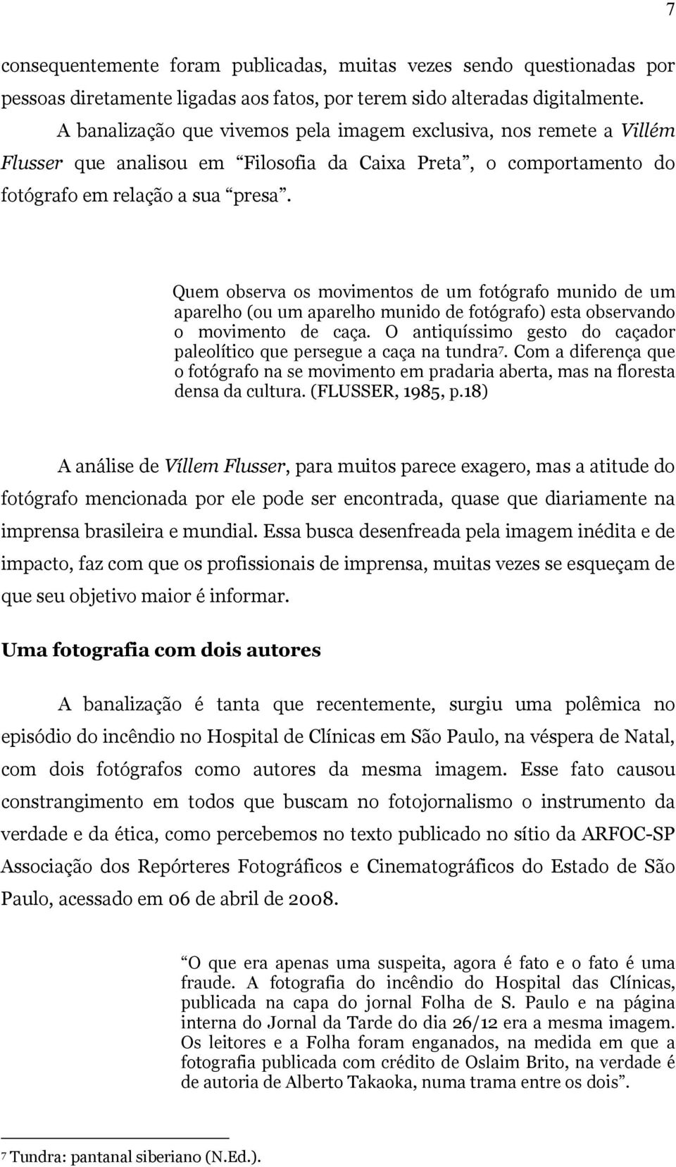 Quem observa os movimentos de um fotógrafo munido de um aparelho (ou um aparelho munido de fotógrafo) esta observando o movimento de caça.