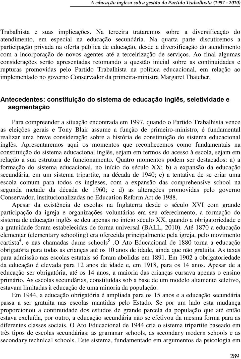 Ao final algumas considerações serão apresentadas retomando a questão inicial sobre as continuidades e rupturas promovidas pelo Partido Trabalhista na política educacional, em relação ao implementado