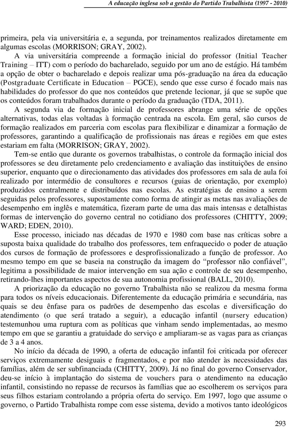 Há também a opção de obter o bacharelado e depois realizar uma pós-graduação na área da educação (Postgraduate Certificate in Education PGCE), sendo que esse curso é focado mais nas habilidades do