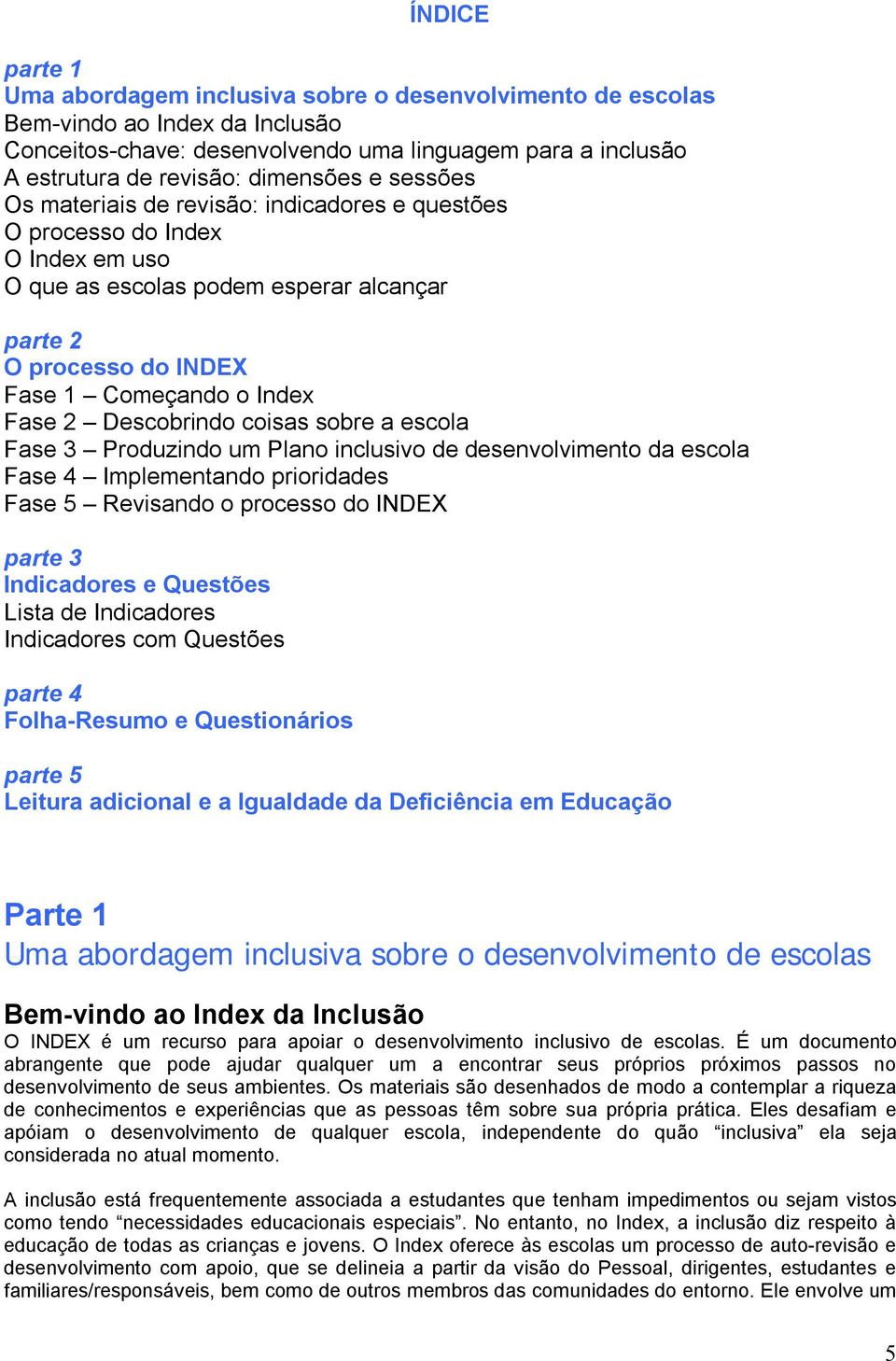 Descobrindo coisas sobre a escola Fase 3 Produzindo um Plano inclusivo de desenvolvimento da escola Fase 4 Implementando prioridades Fase 5 Revisando o processo do INDEX parte 3 Indicadores e