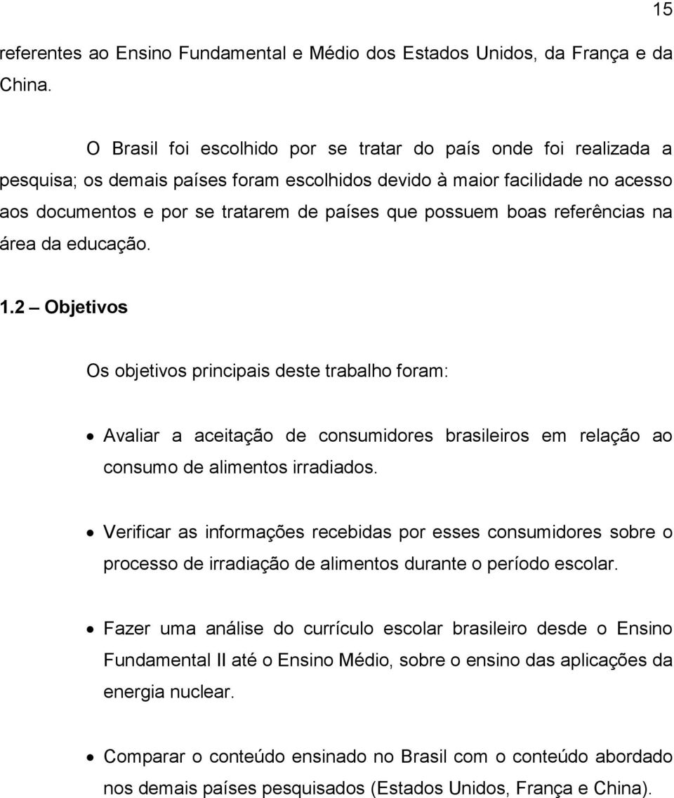 possuem boas referências na área da educação. 1.2 Objetivos Os objetivos principais deste trabalho foram: Avaliar a aceitação de consumidores brasileiros em relação ao consumo de alimentos irradiados.