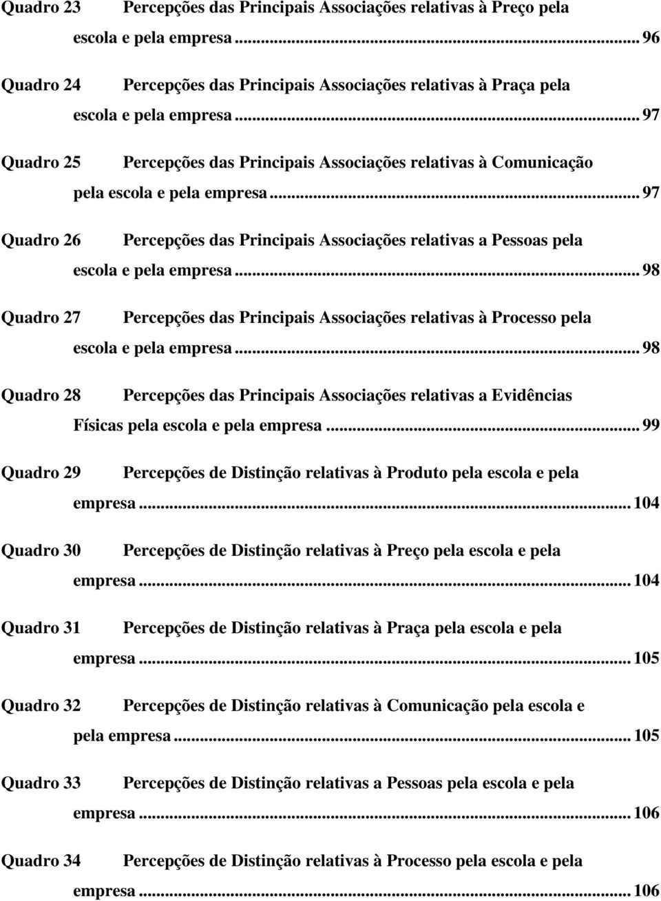 97 Quadro 26 Percepções das Principais Associações relativas a Pessoas pela escola e pela empresa 98 Quadro 27 Percepções das Principais Associações relativas à Processo pela escola e pela empresa 98