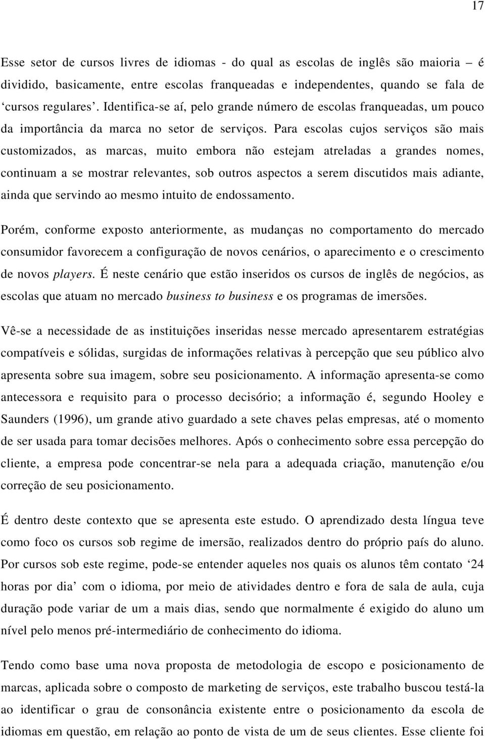 Para escolas cujos serviços são mais customizados, as marcas, muito embora não estejam atreladas a grandes nomes, continuam a se mostrar relevantes, sob outros aspectos a serem discutidos mais