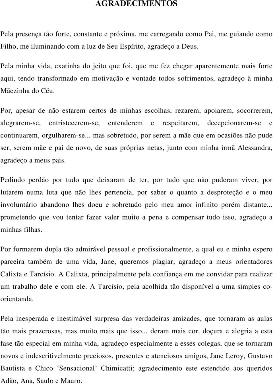 Por, apesar de não estarem certos de minhas escolhas, rezarem, apoiarem, socorrerem, alegrarem-se, entristecerem-se, entenderem e respeitarem, decepcionarem-se e continuarem, orgulharem-se mas