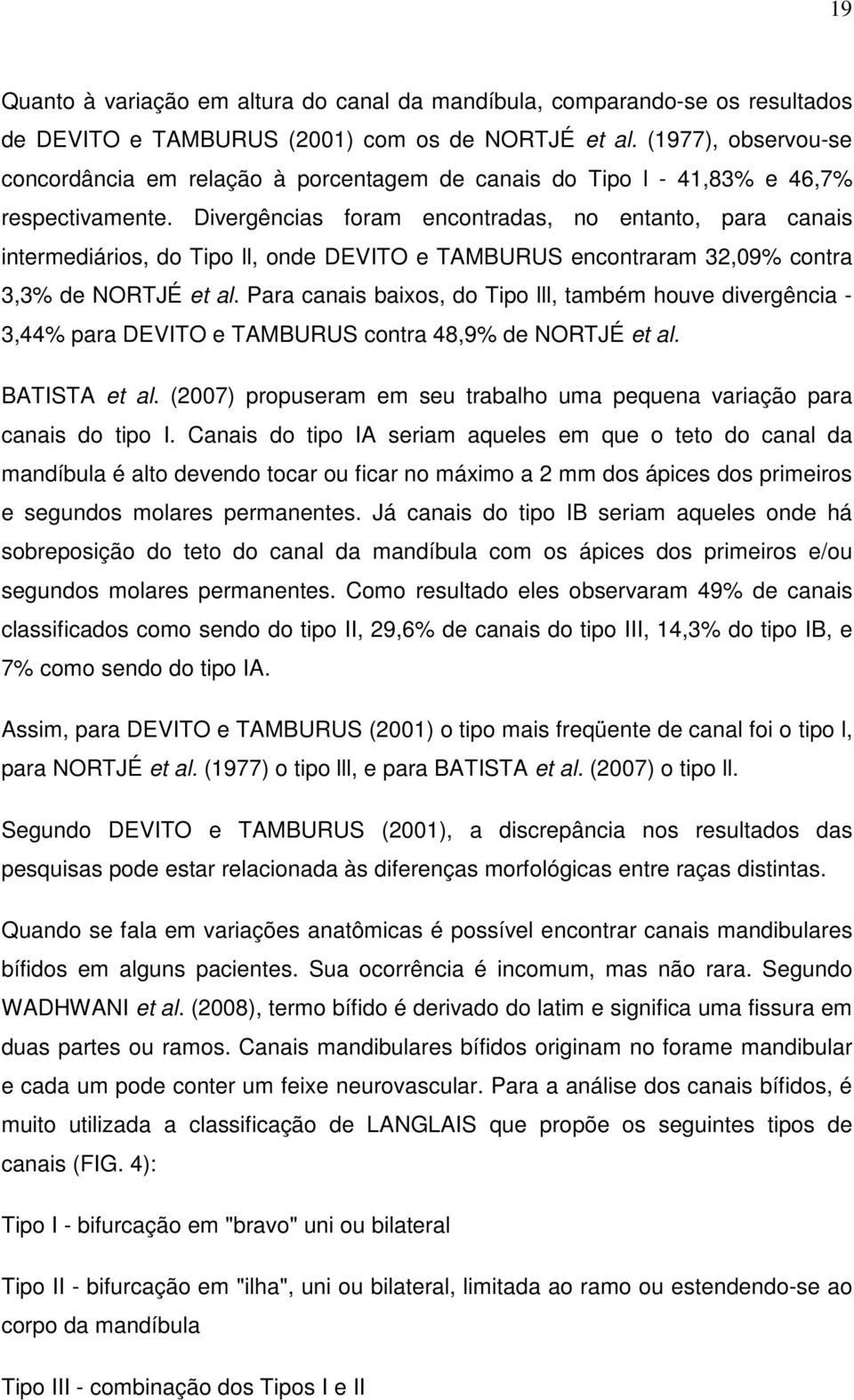 Divergências foram encontradas, no entanto, para canais intermediários, do Tipo ll, onde DEVITO e TAMBURUS encontraram 32,09% contra 3,3% de NORTJÉ et al.