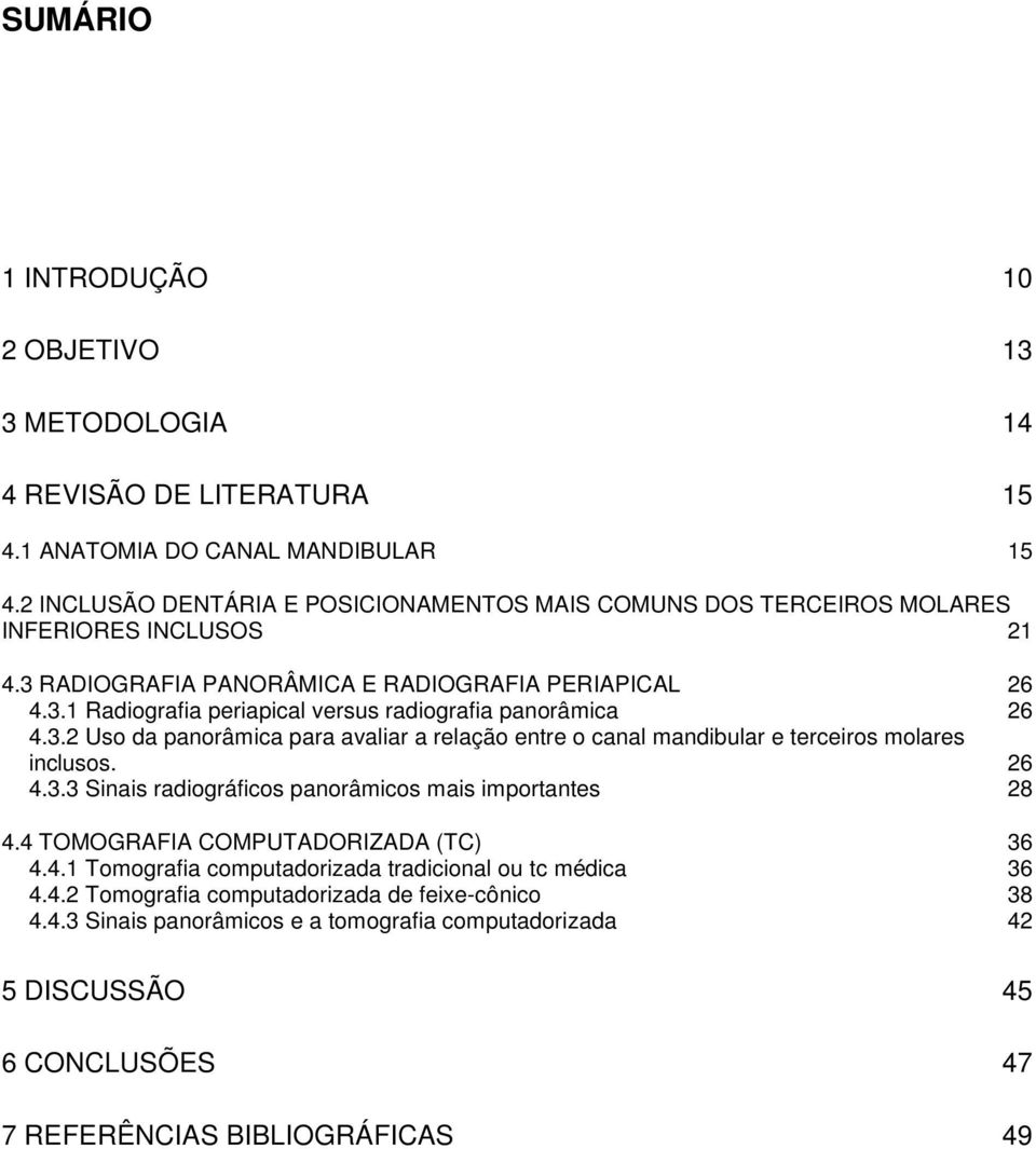 3.2 Uso da panorâmica para avaliar a relação entre o canal mandibular e terceiros molares inclusos. 26 4.3.3 Sinais radiográficos panorâmicos mais importantes 28 4.