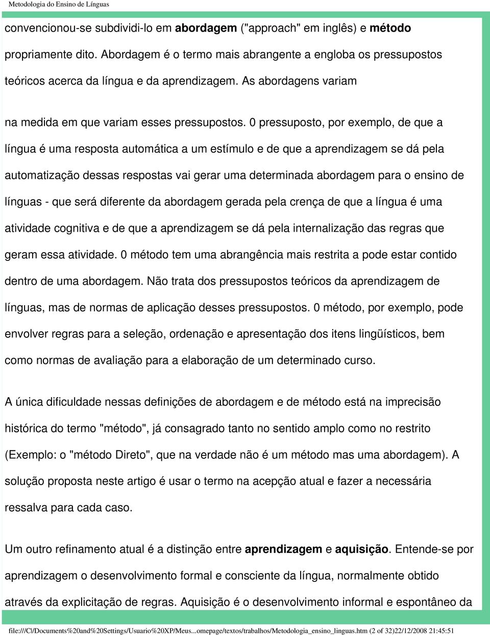 0 pressuposto, por exemplo, de que a língua é uma resposta automática a um estímulo e de que a aprendizagem se dá pela automatização dessas respostas vai gerar uma determinada abordagem para o ensino